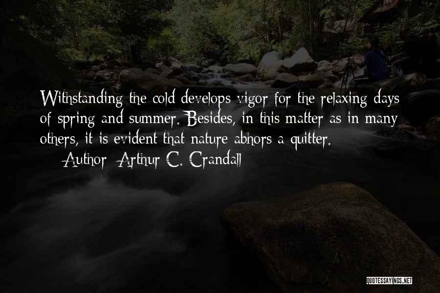 Arthur C. Crandall Quotes: Withstanding The Cold Develops Vigor For The Relaxing Days Of Spring And Summer. Besides, In This Matter As In Many