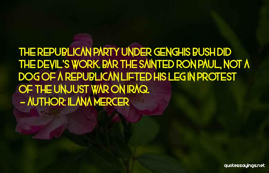 Ilana Mercer Quotes: The Republican Party Under Genghis Bush Did The Devil's Work. Bar The Sainted Ron Paul, Not A Dog Of A