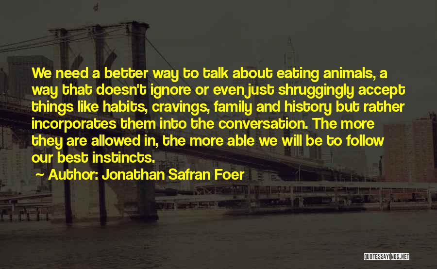 Jonathan Safran Foer Quotes: We Need A Better Way To Talk About Eating Animals, A Way That Doesn't Ignore Or Even Just Shruggingly Accept