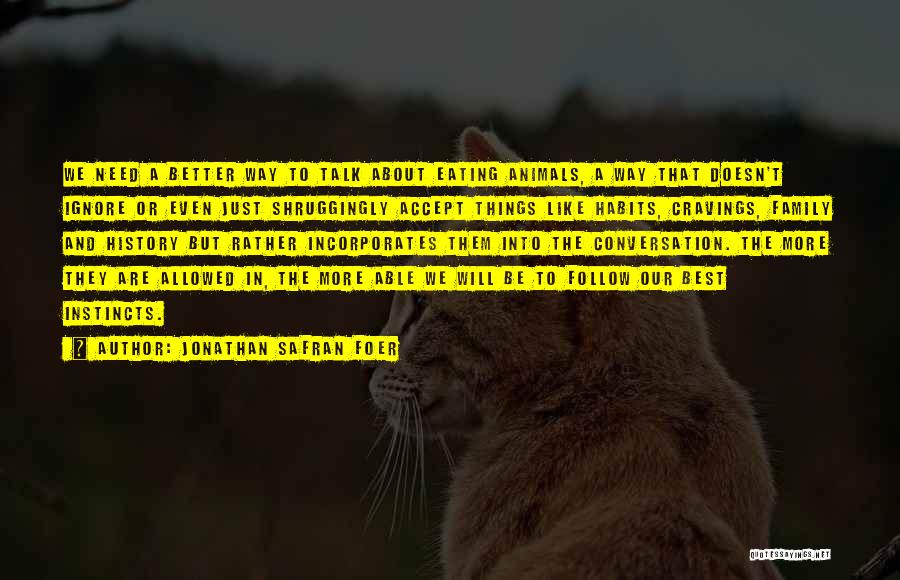 Jonathan Safran Foer Quotes: We Need A Better Way To Talk About Eating Animals, A Way That Doesn't Ignore Or Even Just Shruggingly Accept