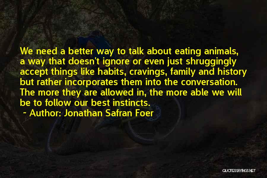 Jonathan Safran Foer Quotes: We Need A Better Way To Talk About Eating Animals, A Way That Doesn't Ignore Or Even Just Shruggingly Accept