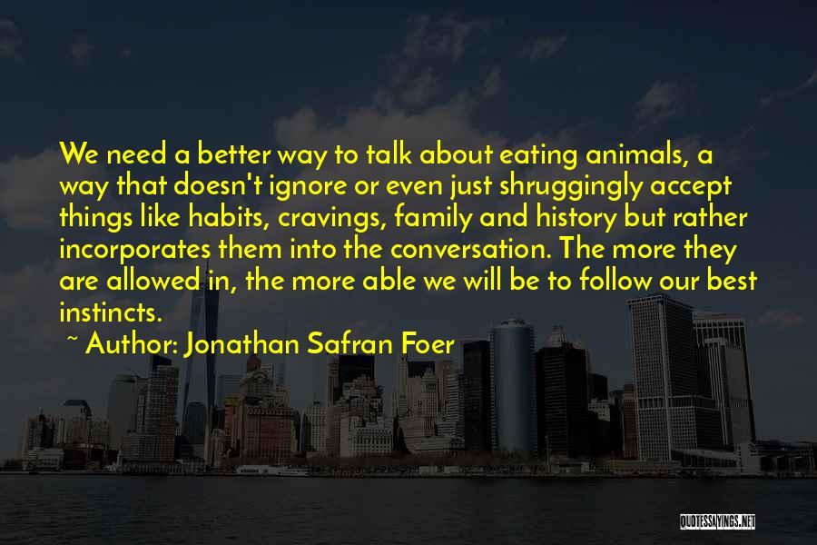 Jonathan Safran Foer Quotes: We Need A Better Way To Talk About Eating Animals, A Way That Doesn't Ignore Or Even Just Shruggingly Accept