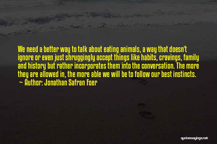 Jonathan Safran Foer Quotes: We Need A Better Way To Talk About Eating Animals, A Way That Doesn't Ignore Or Even Just Shruggingly Accept