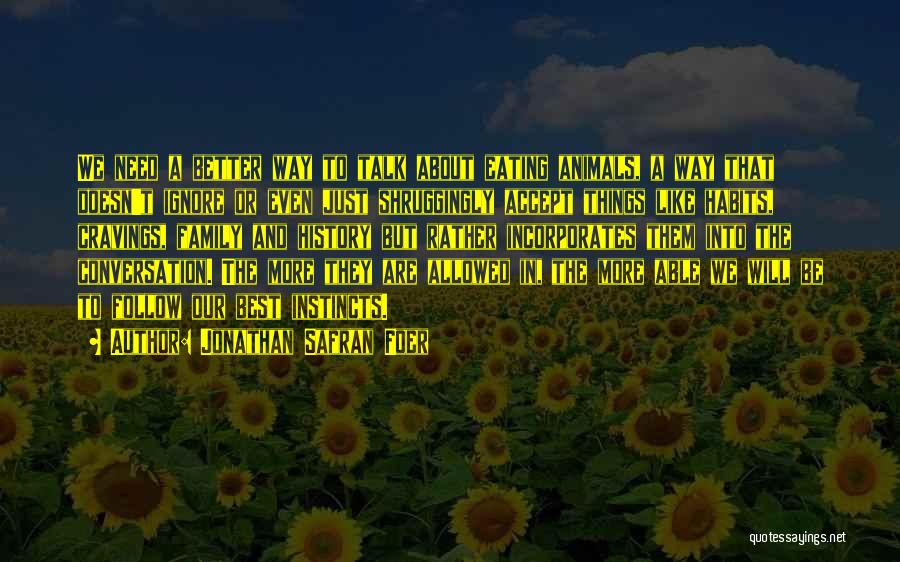 Jonathan Safran Foer Quotes: We Need A Better Way To Talk About Eating Animals, A Way That Doesn't Ignore Or Even Just Shruggingly Accept