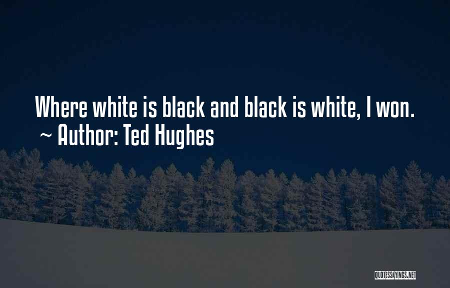Ted Hughes Quotes: Where White Is Black And Black Is White, I Won.