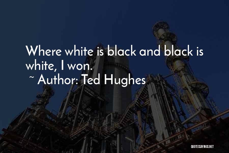 Ted Hughes Quotes: Where White Is Black And Black Is White, I Won.
