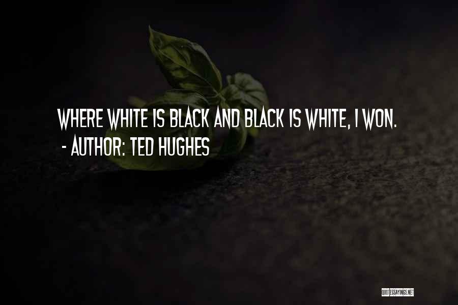 Ted Hughes Quotes: Where White Is Black And Black Is White, I Won.