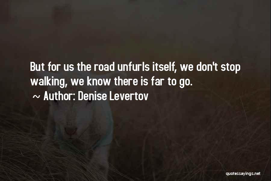 Denise Levertov Quotes: But For Us The Road Unfurls Itself, We Don't Stop Walking, We Know There Is Far To Go.