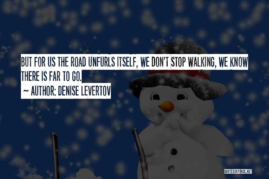Denise Levertov Quotes: But For Us The Road Unfurls Itself, We Don't Stop Walking, We Know There Is Far To Go.