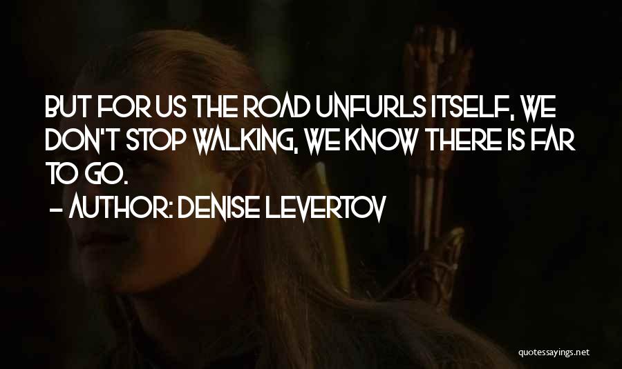 Denise Levertov Quotes: But For Us The Road Unfurls Itself, We Don't Stop Walking, We Know There Is Far To Go.