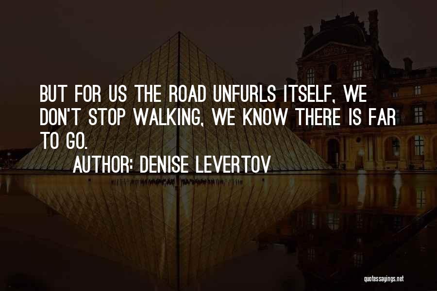 Denise Levertov Quotes: But For Us The Road Unfurls Itself, We Don't Stop Walking, We Know There Is Far To Go.