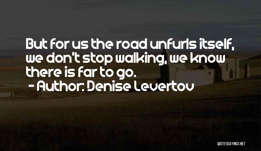 Denise Levertov Quotes: But For Us The Road Unfurls Itself, We Don't Stop Walking, We Know There Is Far To Go.