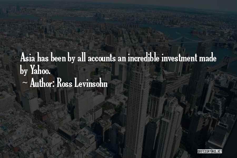 Ross Levinsohn Quotes: Asia Has Been By All Accounts An Incredible Investment Made By Yahoo.