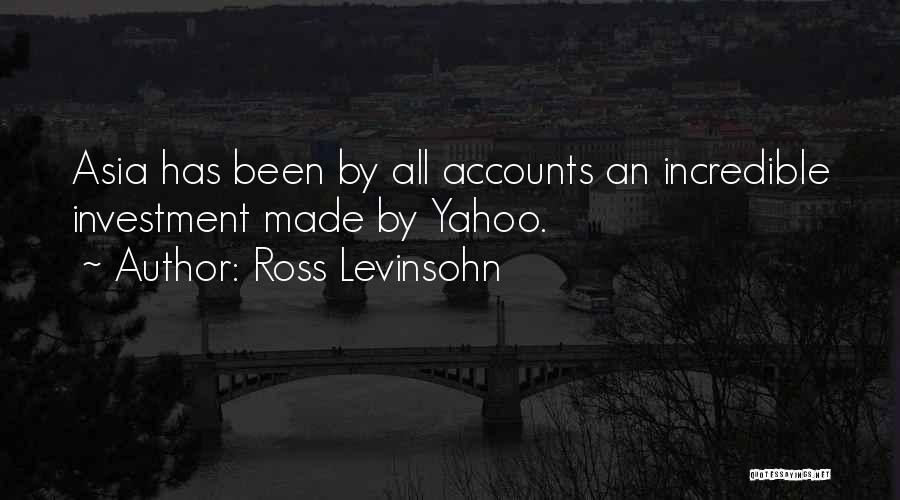 Ross Levinsohn Quotes: Asia Has Been By All Accounts An Incredible Investment Made By Yahoo.