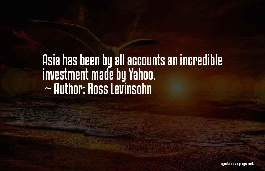 Ross Levinsohn Quotes: Asia Has Been By All Accounts An Incredible Investment Made By Yahoo.