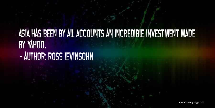 Ross Levinsohn Quotes: Asia Has Been By All Accounts An Incredible Investment Made By Yahoo.