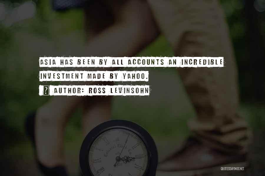 Ross Levinsohn Quotes: Asia Has Been By All Accounts An Incredible Investment Made By Yahoo.