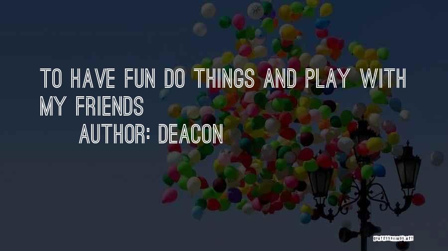 Deacon Quotes: To Have Fun Do Things And Play With My Friends