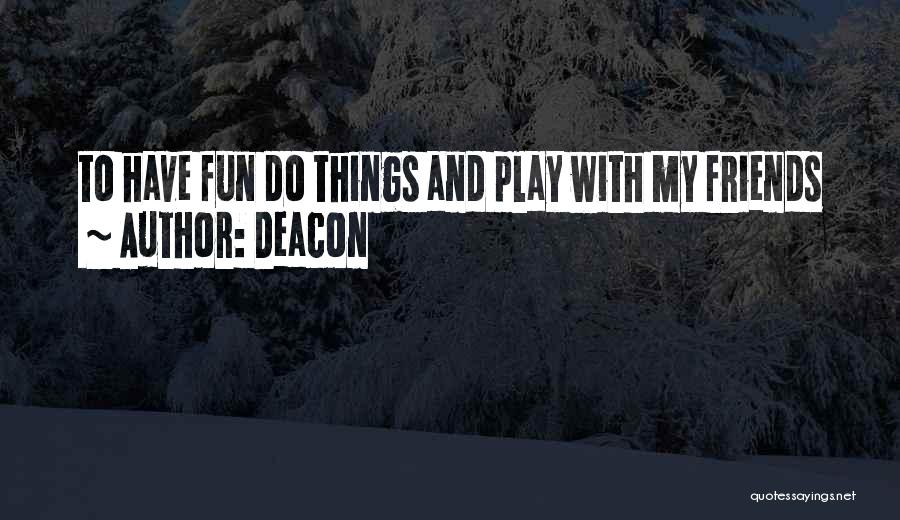 Deacon Quotes: To Have Fun Do Things And Play With My Friends