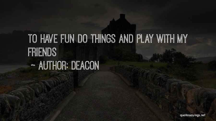 Deacon Quotes: To Have Fun Do Things And Play With My Friends