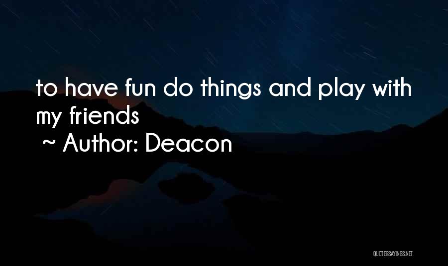 Deacon Quotes: To Have Fun Do Things And Play With My Friends