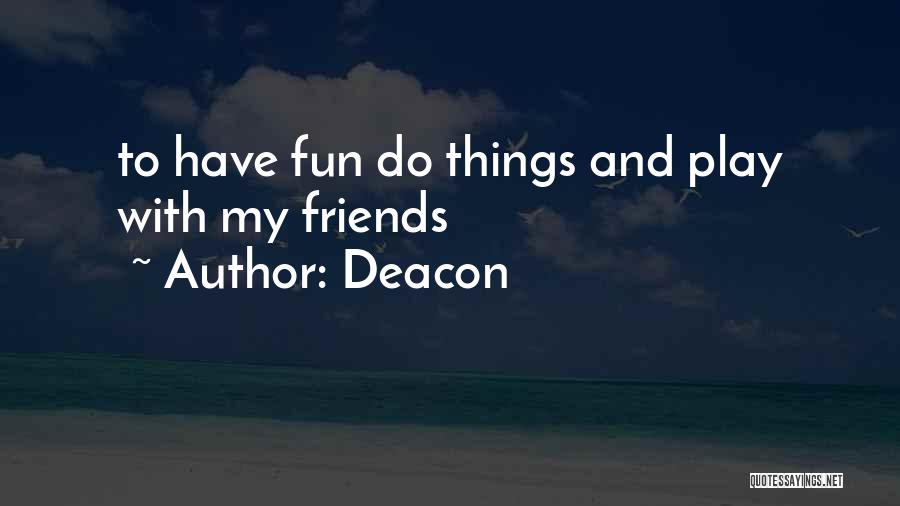 Deacon Quotes: To Have Fun Do Things And Play With My Friends