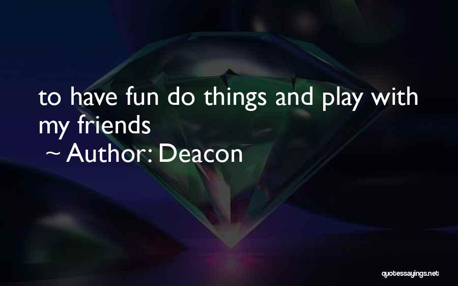 Deacon Quotes: To Have Fun Do Things And Play With My Friends
