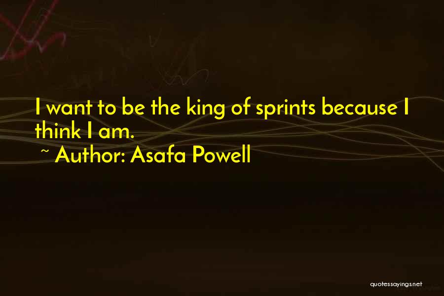 Asafa Powell Quotes: I Want To Be The King Of Sprints Because I Think I Am.
