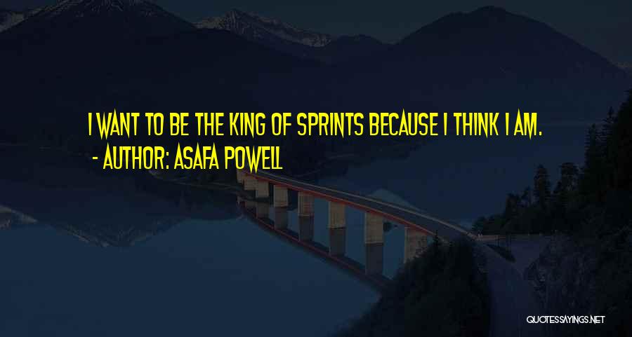 Asafa Powell Quotes: I Want To Be The King Of Sprints Because I Think I Am.