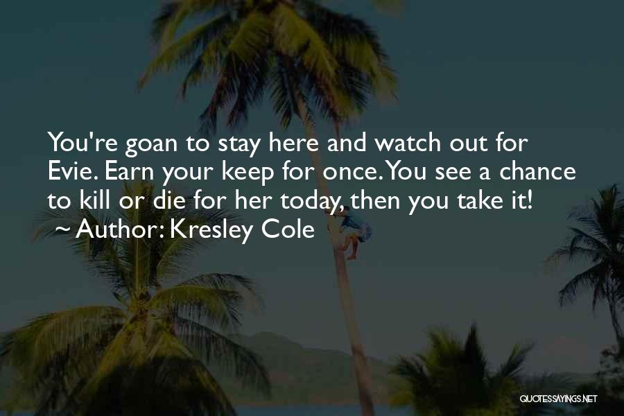 Kresley Cole Quotes: You're Goan To Stay Here And Watch Out For Evie. Earn Your Keep For Once. You See A Chance To