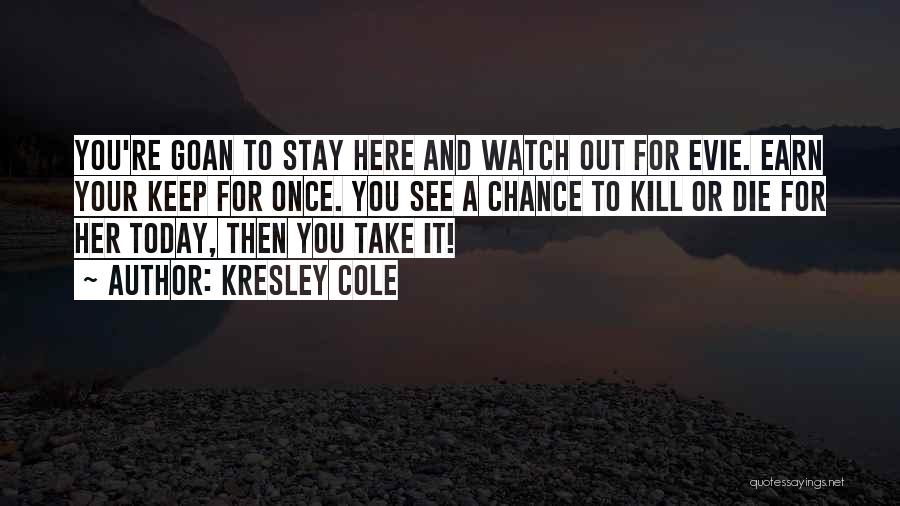 Kresley Cole Quotes: You're Goan To Stay Here And Watch Out For Evie. Earn Your Keep For Once. You See A Chance To