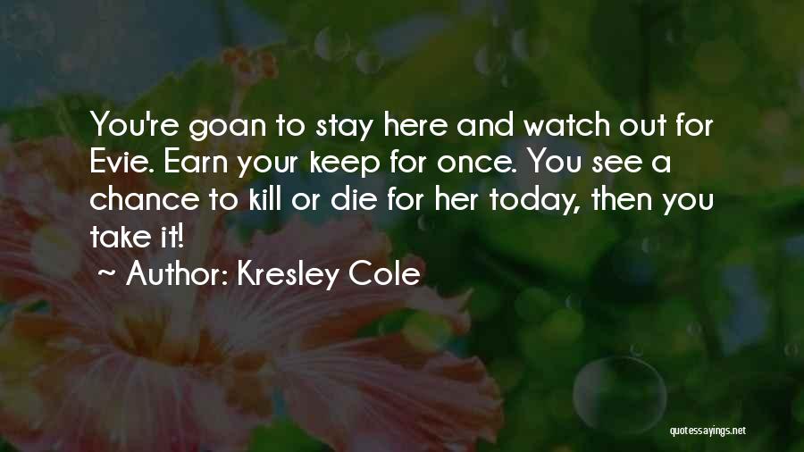 Kresley Cole Quotes: You're Goan To Stay Here And Watch Out For Evie. Earn Your Keep For Once. You See A Chance To