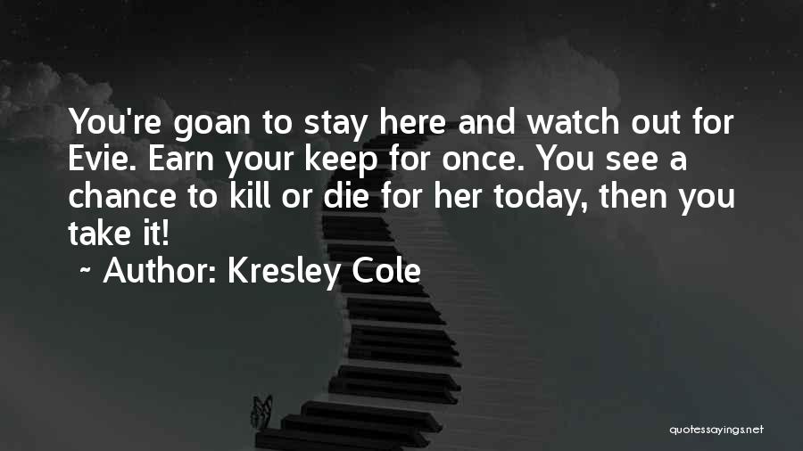 Kresley Cole Quotes: You're Goan To Stay Here And Watch Out For Evie. Earn Your Keep For Once. You See A Chance To