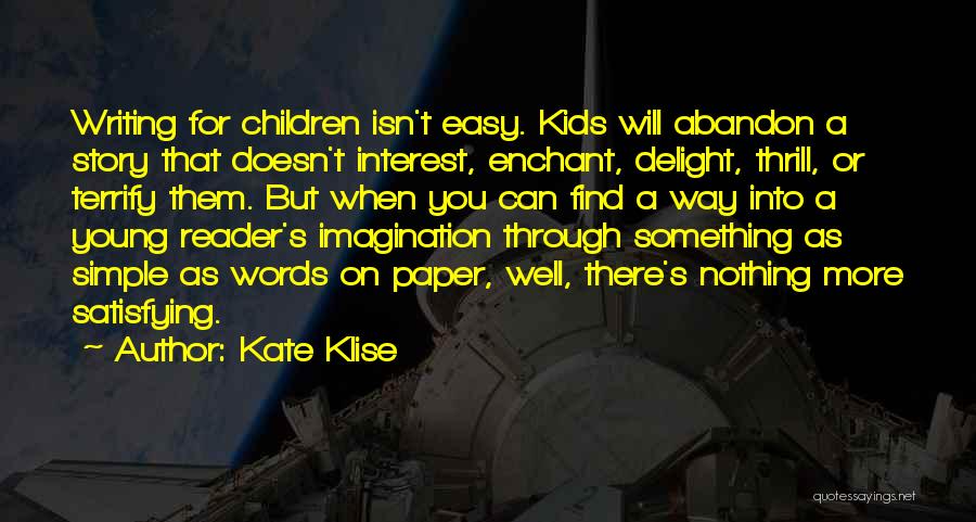 Kate Klise Quotes: Writing For Children Isn't Easy. Kids Will Abandon A Story That Doesn't Interest, Enchant, Delight, Thrill, Or Terrify Them. But