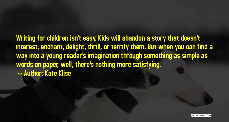 Kate Klise Quotes: Writing For Children Isn't Easy. Kids Will Abandon A Story That Doesn't Interest, Enchant, Delight, Thrill, Or Terrify Them. But