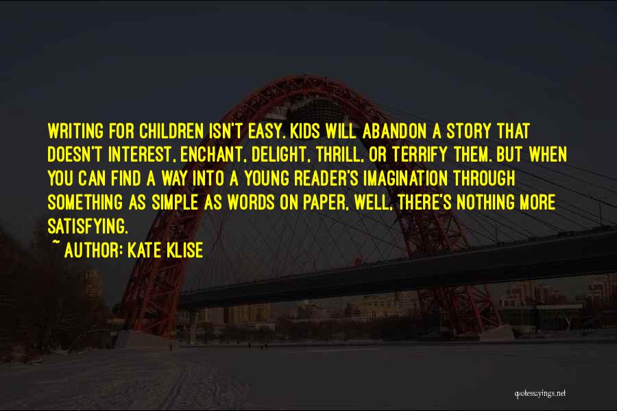 Kate Klise Quotes: Writing For Children Isn't Easy. Kids Will Abandon A Story That Doesn't Interest, Enchant, Delight, Thrill, Or Terrify Them. But