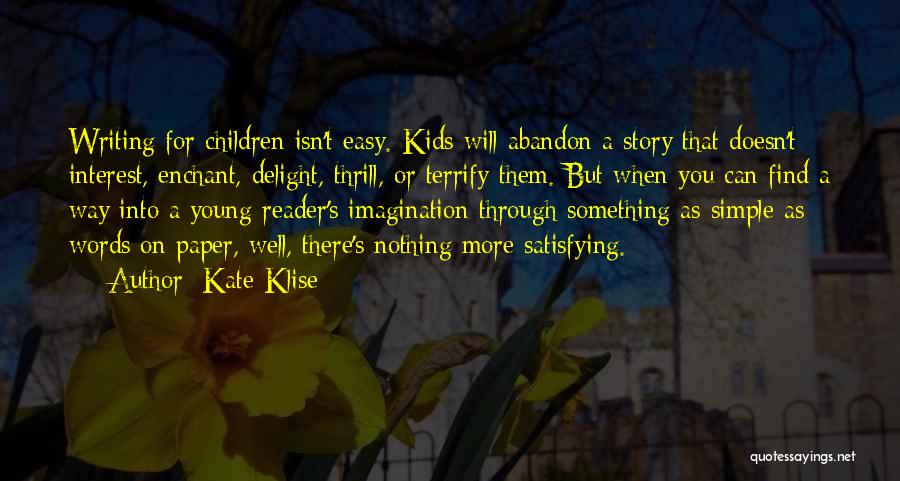 Kate Klise Quotes: Writing For Children Isn't Easy. Kids Will Abandon A Story That Doesn't Interest, Enchant, Delight, Thrill, Or Terrify Them. But