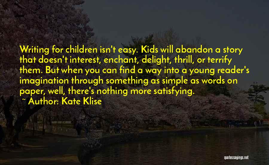 Kate Klise Quotes: Writing For Children Isn't Easy. Kids Will Abandon A Story That Doesn't Interest, Enchant, Delight, Thrill, Or Terrify Them. But