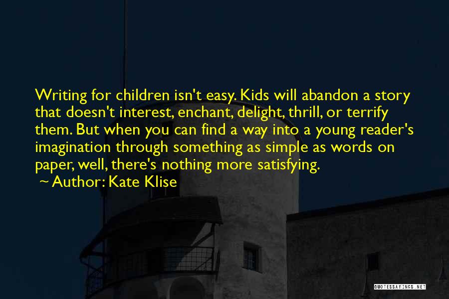 Kate Klise Quotes: Writing For Children Isn't Easy. Kids Will Abandon A Story That Doesn't Interest, Enchant, Delight, Thrill, Or Terrify Them. But