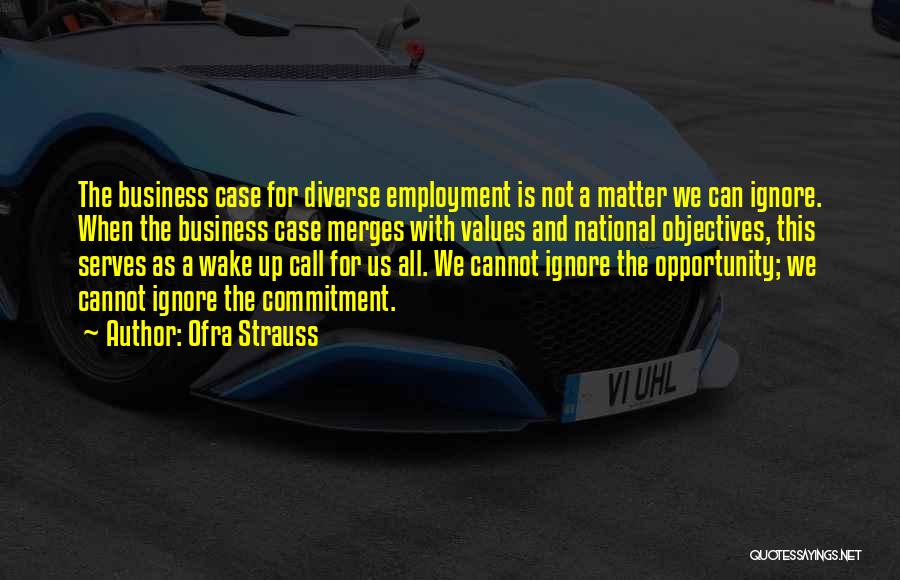 Ofra Strauss Quotes: The Business Case For Diverse Employment Is Not A Matter We Can Ignore. When The Business Case Merges With Values