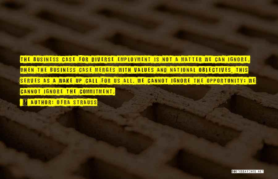 Ofra Strauss Quotes: The Business Case For Diverse Employment Is Not A Matter We Can Ignore. When The Business Case Merges With Values