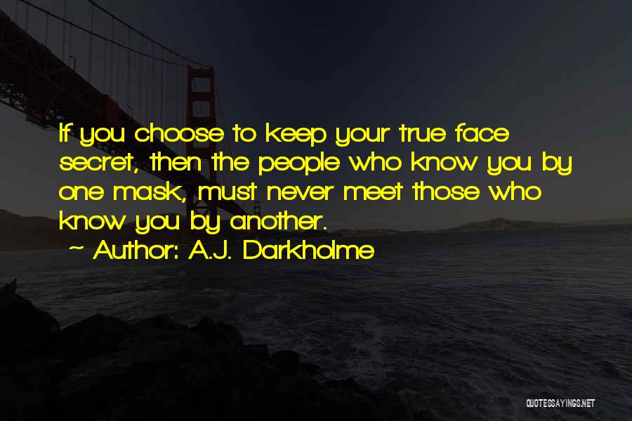 A.J. Darkholme Quotes: If You Choose To Keep Your True Face Secret, Then The People Who Know You By One Mask, Must Never