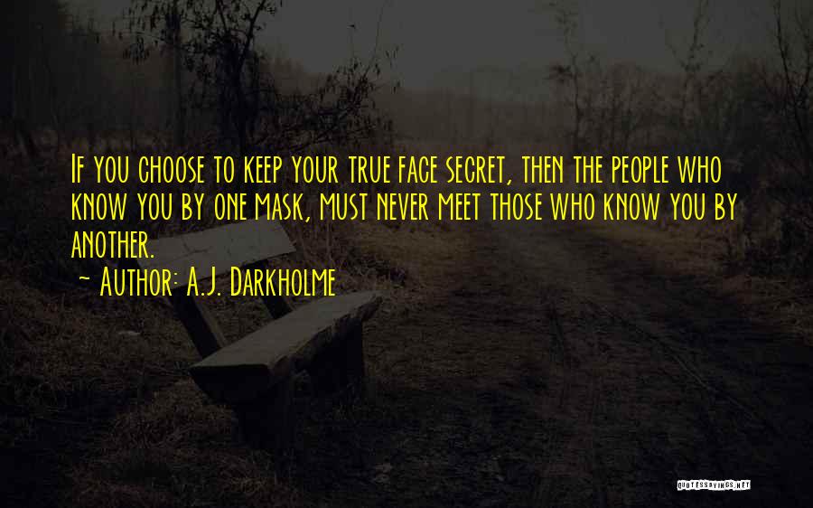 A.J. Darkholme Quotes: If You Choose To Keep Your True Face Secret, Then The People Who Know You By One Mask, Must Never