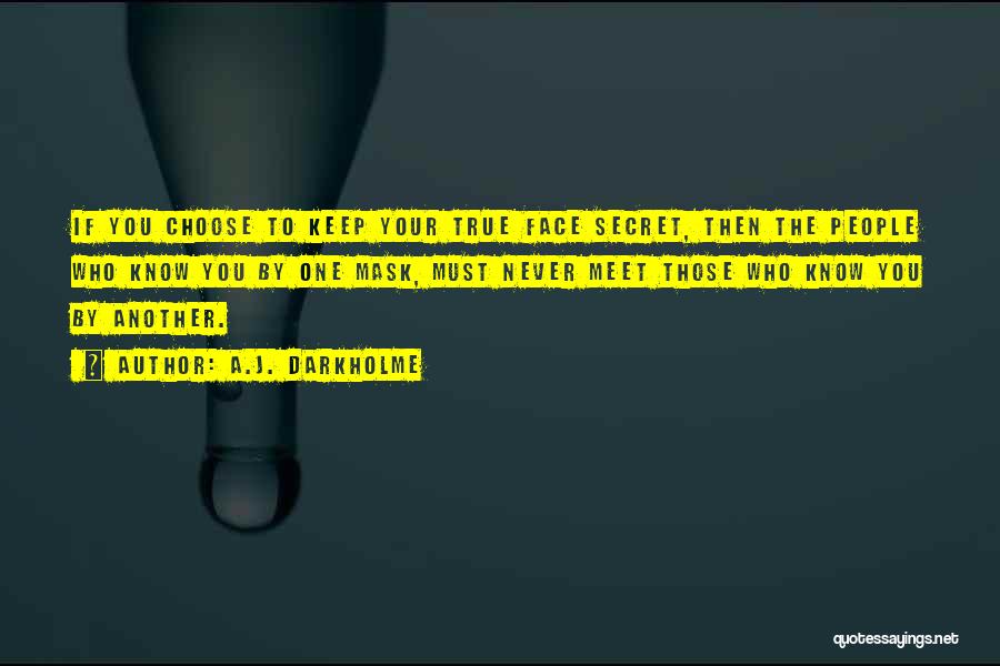 A.J. Darkholme Quotes: If You Choose To Keep Your True Face Secret, Then The People Who Know You By One Mask, Must Never