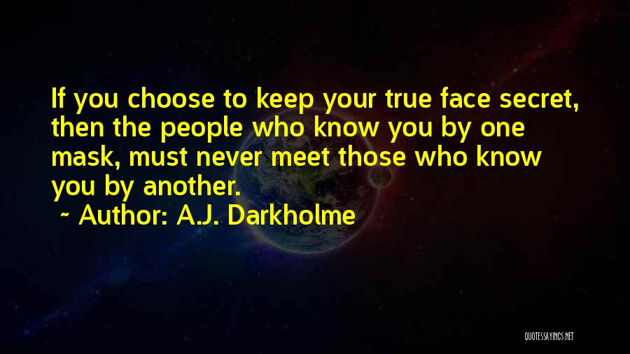 A.J. Darkholme Quotes: If You Choose To Keep Your True Face Secret, Then The People Who Know You By One Mask, Must Never