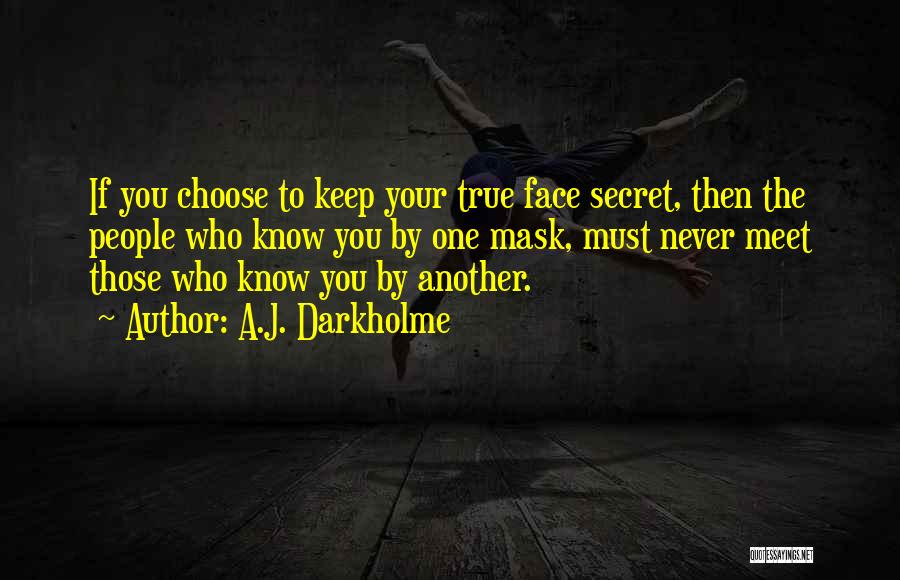 A.J. Darkholme Quotes: If You Choose To Keep Your True Face Secret, Then The People Who Know You By One Mask, Must Never