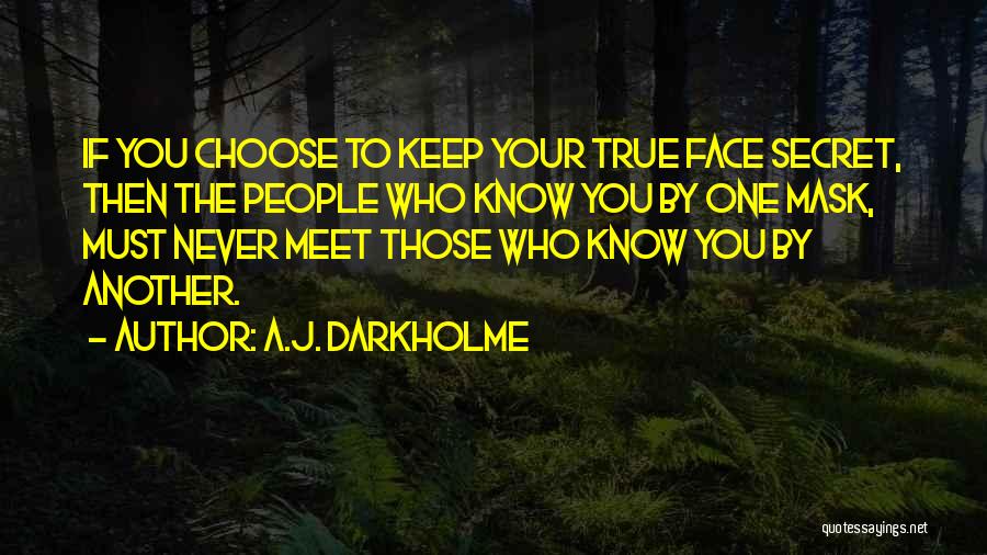 A.J. Darkholme Quotes: If You Choose To Keep Your True Face Secret, Then The People Who Know You By One Mask, Must Never