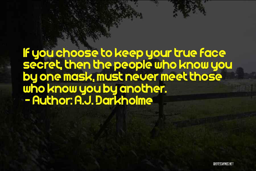 A.J. Darkholme Quotes: If You Choose To Keep Your True Face Secret, Then The People Who Know You By One Mask, Must Never