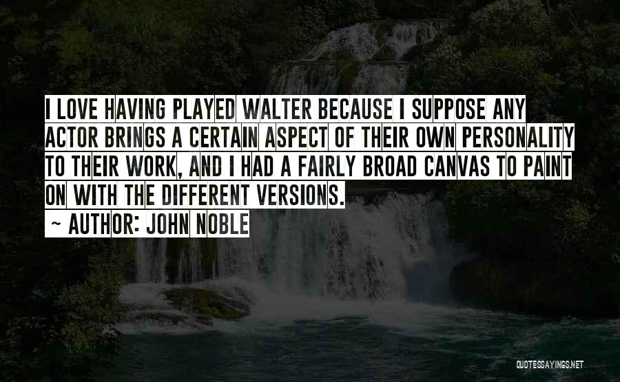 John Noble Quotes: I Love Having Played Walter Because I Suppose Any Actor Brings A Certain Aspect Of Their Own Personality To Their