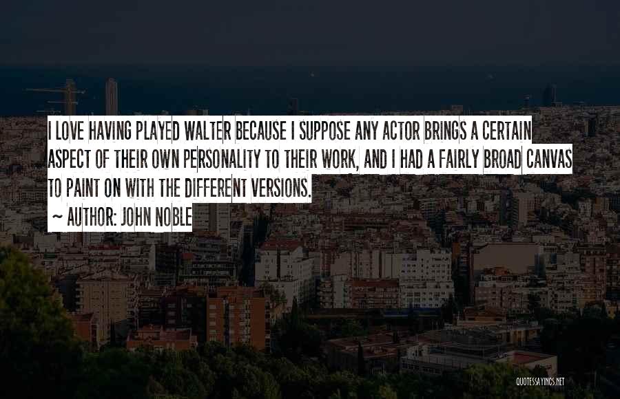 John Noble Quotes: I Love Having Played Walter Because I Suppose Any Actor Brings A Certain Aspect Of Their Own Personality To Their